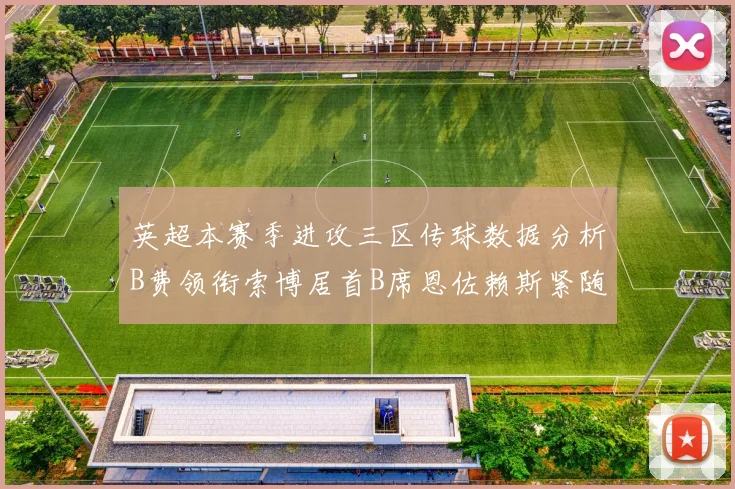 英超本赛季进攻三区传球数据分析B费领衔索博居首B席恩佐赖斯紧随其后