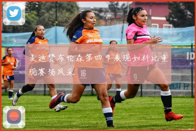 麦迪赞布伦森第四节表现如科比重现赛场风采