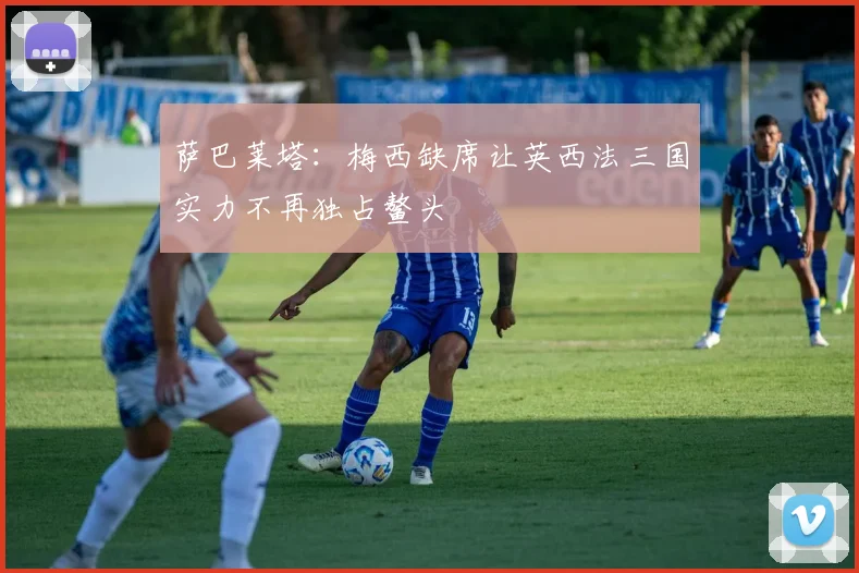 萨巴莱塔：梅西缺席让英西法三国实力不再独占鳌头