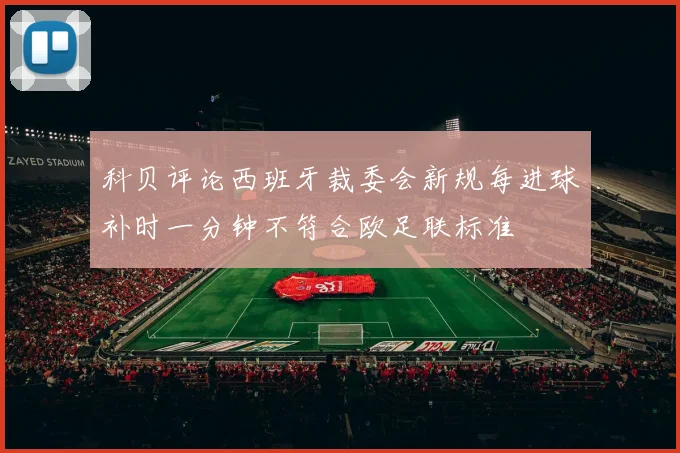 科贝评论西班牙裁委会新规每进球补时一分钟不符合欧足联标准