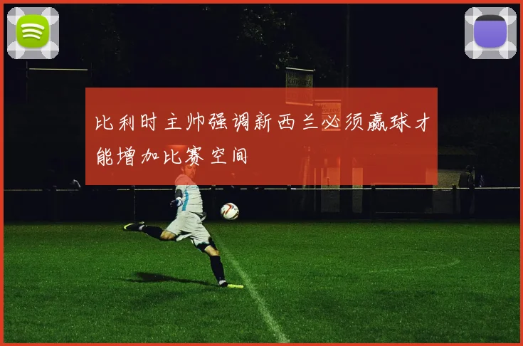 比利时主帅强调新西兰必须赢球才能增加比赛空间