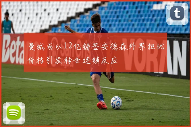 曼城或以12亿镑签安德森外界担忧价格引发转会连锁反应