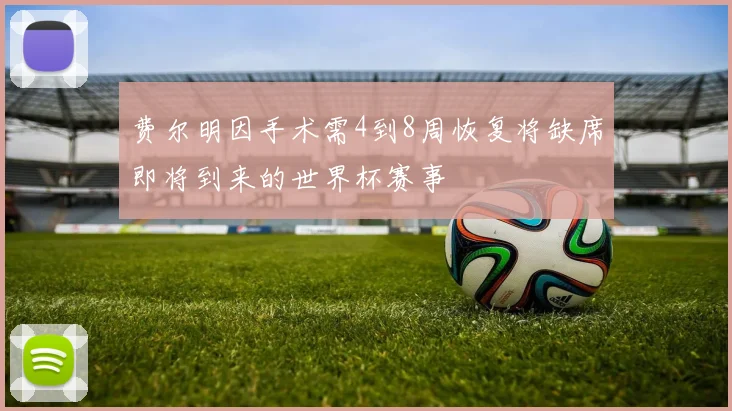 费尔明因手术需4到8周恢复将缺席即将到来的世界杯赛事