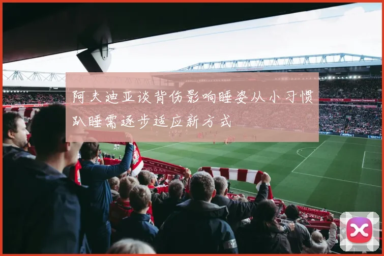 阿夫迪亚谈背伤影响睡姿从小习惯趴睡需逐步适应新方式