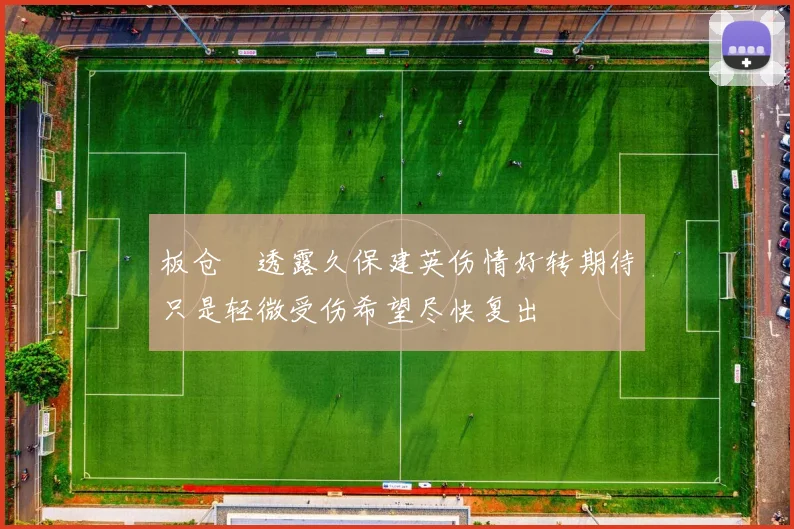 板仓滉透露久保建英伤情好转期待只是轻微受伤希望尽快复出