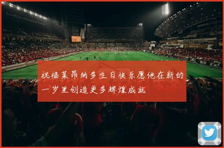 祝福莱昂纳多生日快乐愿他在新的一岁里创造更多辉煌成就