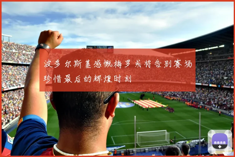 波多尔斯基感慨梅罗或将告别赛场珍惜最后的辉煌时刻