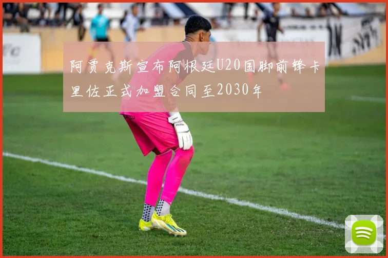 阿贾克斯宣布阿根廷U20国脚前锋卡里佐正式加盟合同至2030年