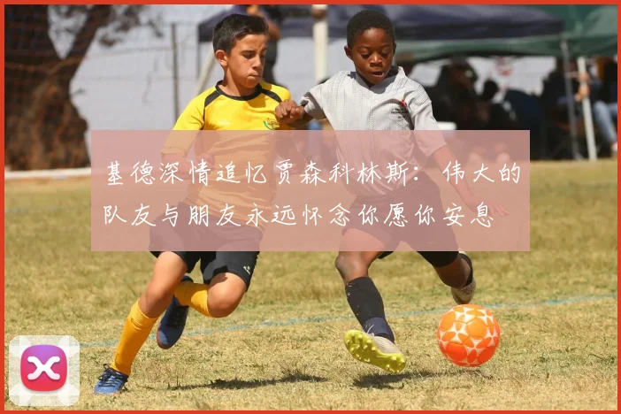 基德深情追忆贾森科林斯：伟大的队友与朋友永远怀念你愿你安息