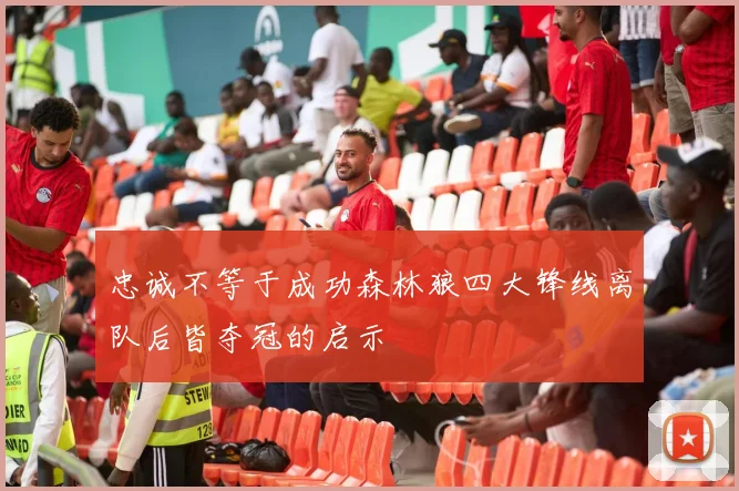 忠诚不等于成功森林狼四大锋线离队后皆夺冠的启示