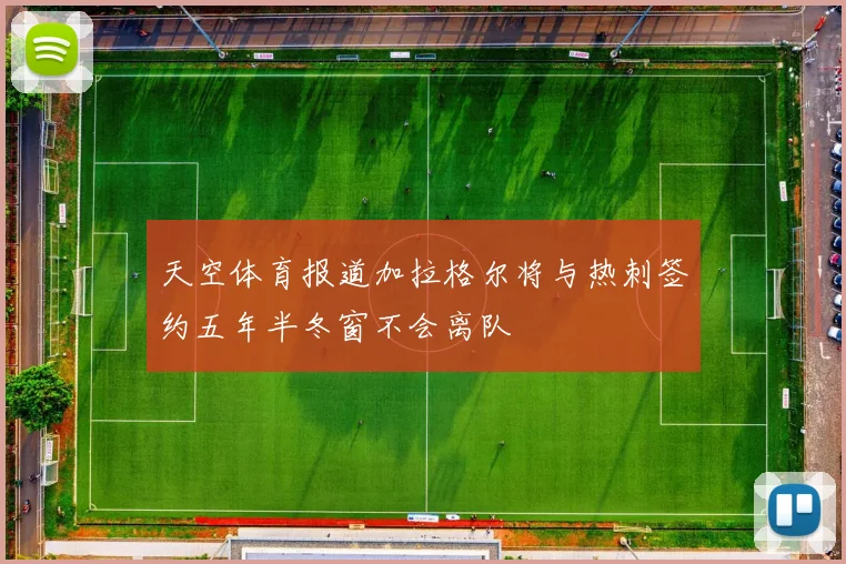 天空体育报道加拉格尔将与热刺签约五年半冬窗不会离队
