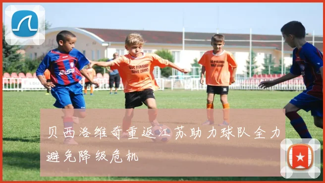 贝西洛维奇重返江苏助力球队全力避免降级危机